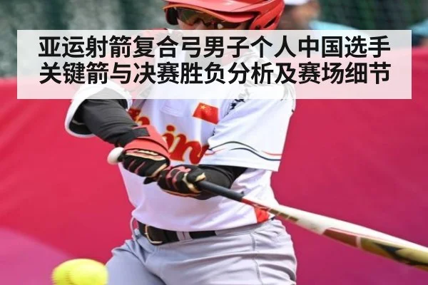 亚运射箭复合弓男子个人中国选手关键箭与决赛胜负分析及赛场细节