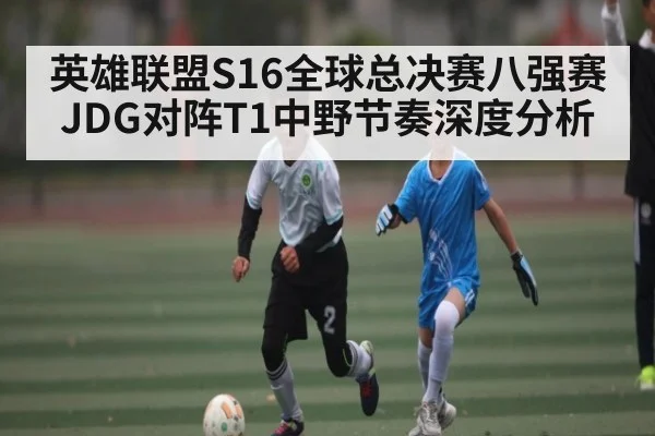 英雄联盟S16全球总决赛八强赛JDG对阵T1中野节奏深度分析