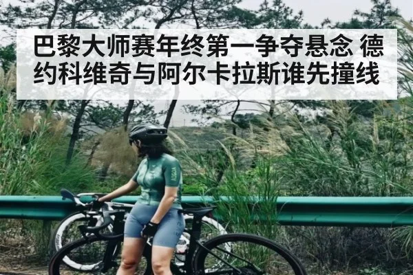 巴黎大师赛年终第一争夺悬念 德约科维奇与阿尔卡拉斯谁先撞线