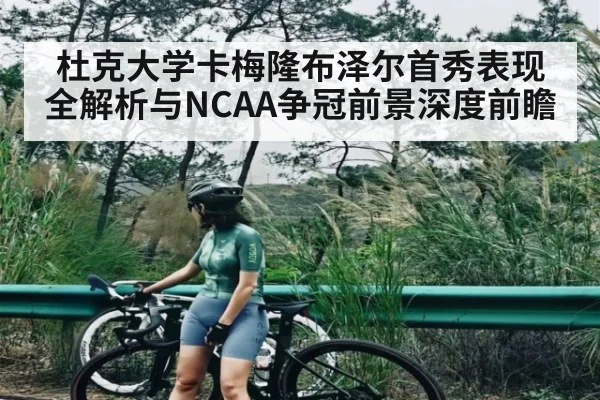 杜克大学卡梅隆布泽尔首秀表现全解析与NCAA争冠前景深度前瞻